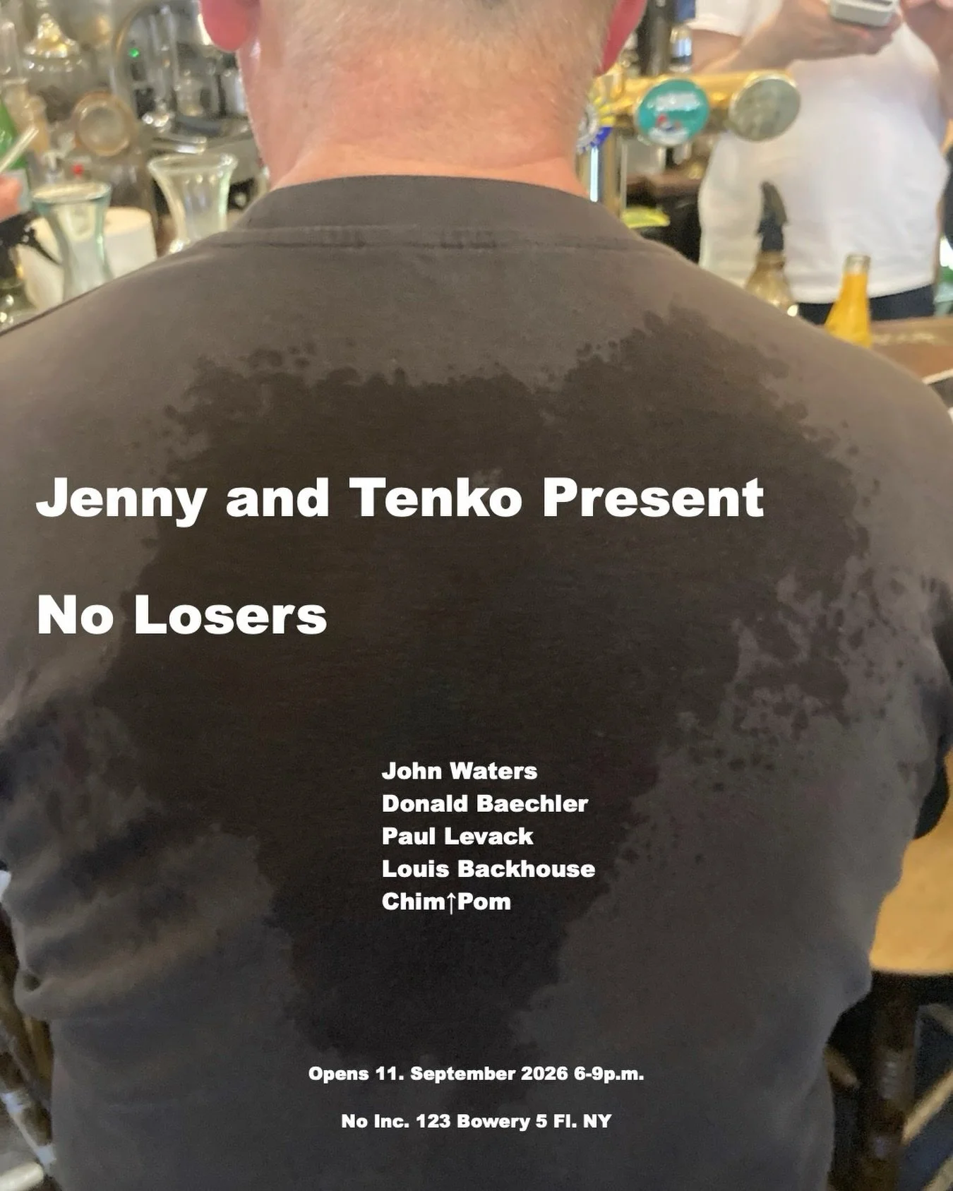 Jenny and Tenko Present
No Losers 
Opens this Friday September 11th 6-9PM
At No Inc 123 Bowery NY 

John Waters 
Donald Baechler 
Paul Levack 
Louis Backhouse 
Chim Pom
