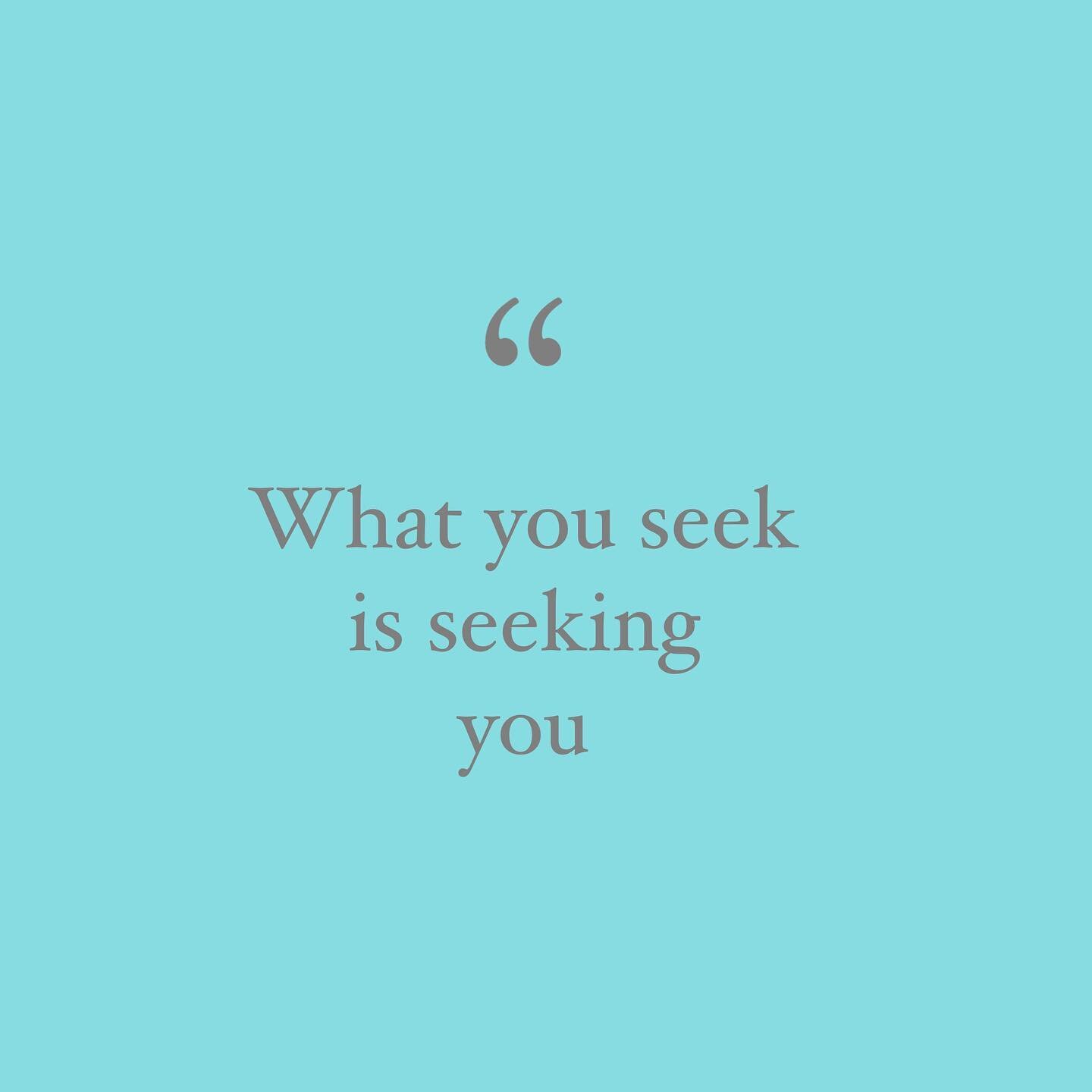 What you seek is seeking you. ~ Rumi

The law of attraction - your thoughts and intentions draw positive or negative things your way.

Alternatively, in the Sufi tradition, finding what you want begins with knowing yourself.

The goal of each person 