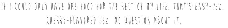 If I could only have one food for the rest of my life_ That's easy-Pez. Cherry-flavored Pez. No question about it.(2).jpg
