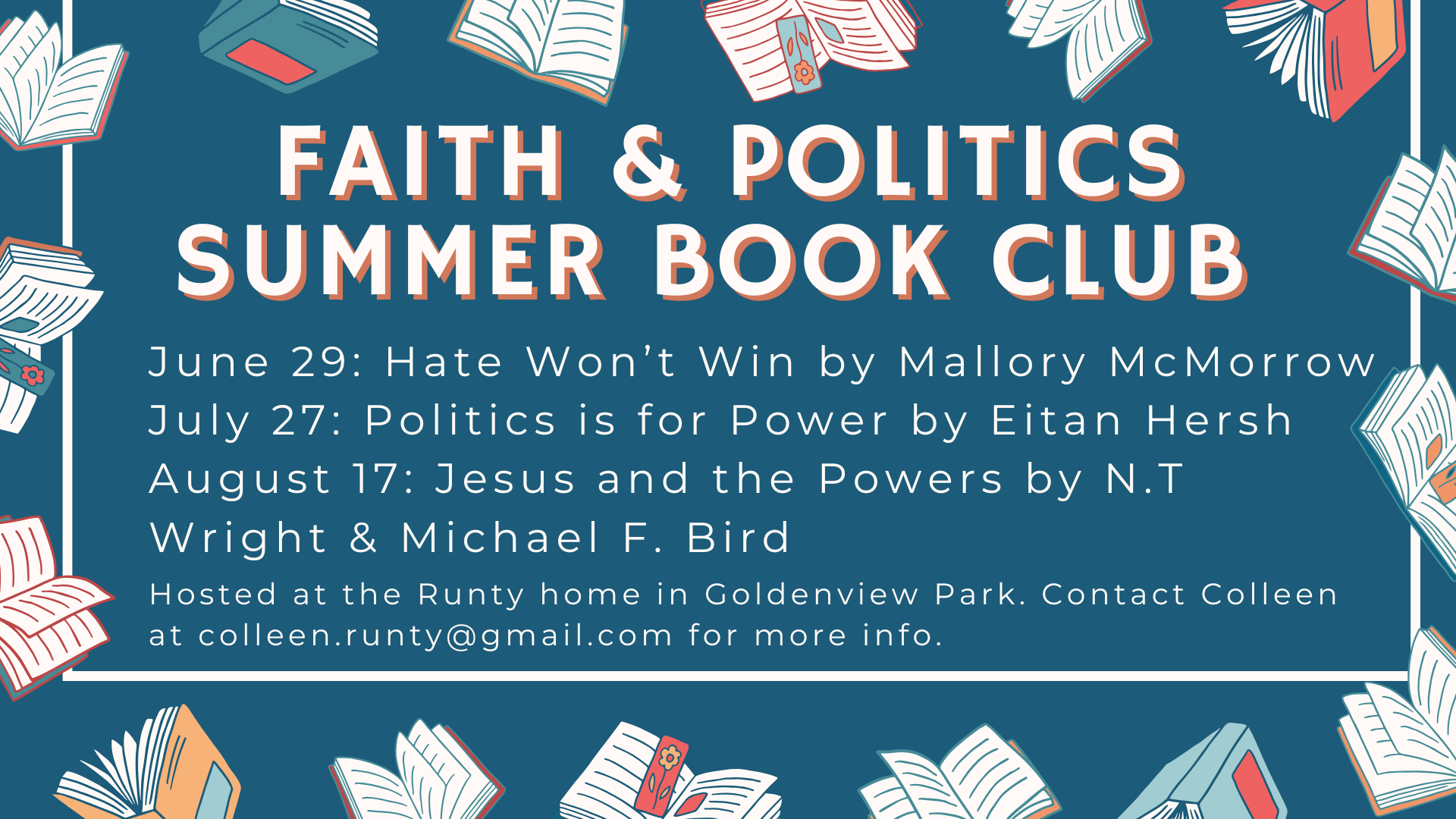 Summer Book Club Colleen Runty is hosting a Faith and Politics Book Club in her home this summer. Books are to be read before meeting. Feel free to join one, two or three if your schedule allows. June 29: Hate Won’t Win by Mallory McMorrow/$25