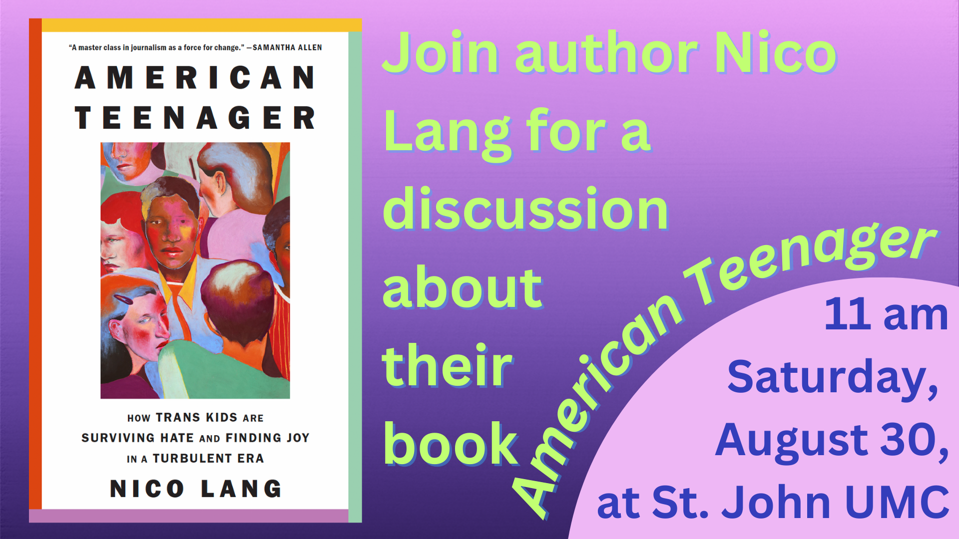 Nico Lang book tour Join us on Saturday, August 30, for a discussion with Nico Lang, author of the book American Teenager, a collection of stories about the lives of transgender teenagers. The event begins at 11 a.m. and will be held at St. Joh