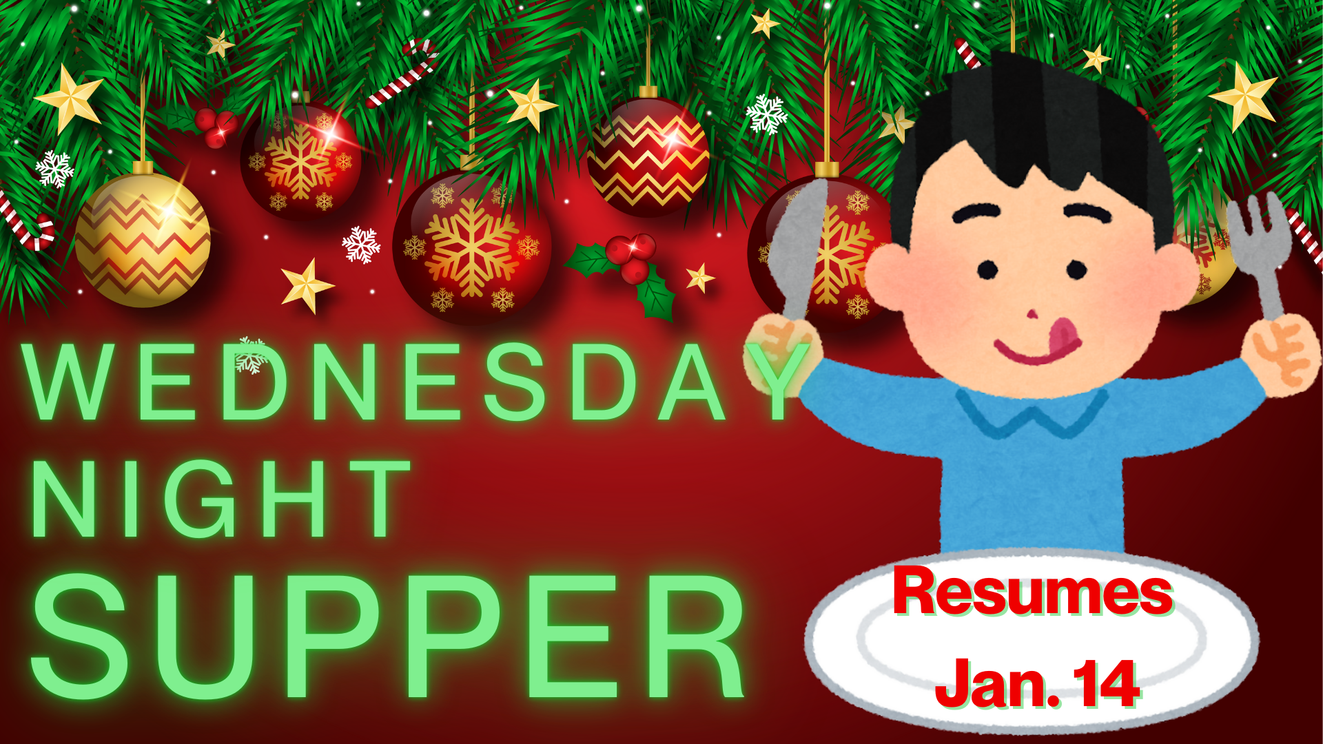   Wednesday Night Supper on hiatus   We’re taking our Christmas break from Wednesday Night Supper and Activities for a few weeks. Mark your calendar to join us on January 14 for the first Wednesday Night Supper of 2026!  