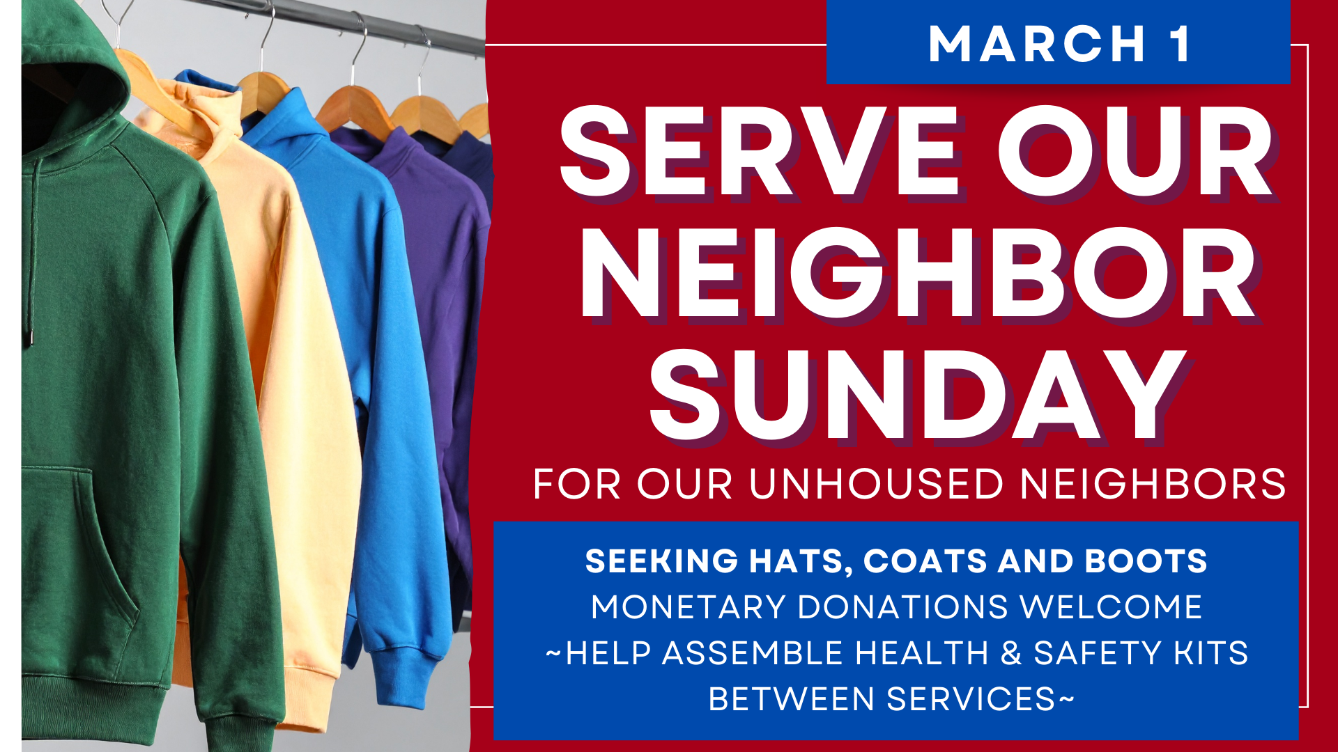   Serve Our Neighbor Sunday is March 1   We are requesting all winter gear such as hats, gloves, coats, and boots. Please help assemble health and safety kits in between the services.&nbsp; 