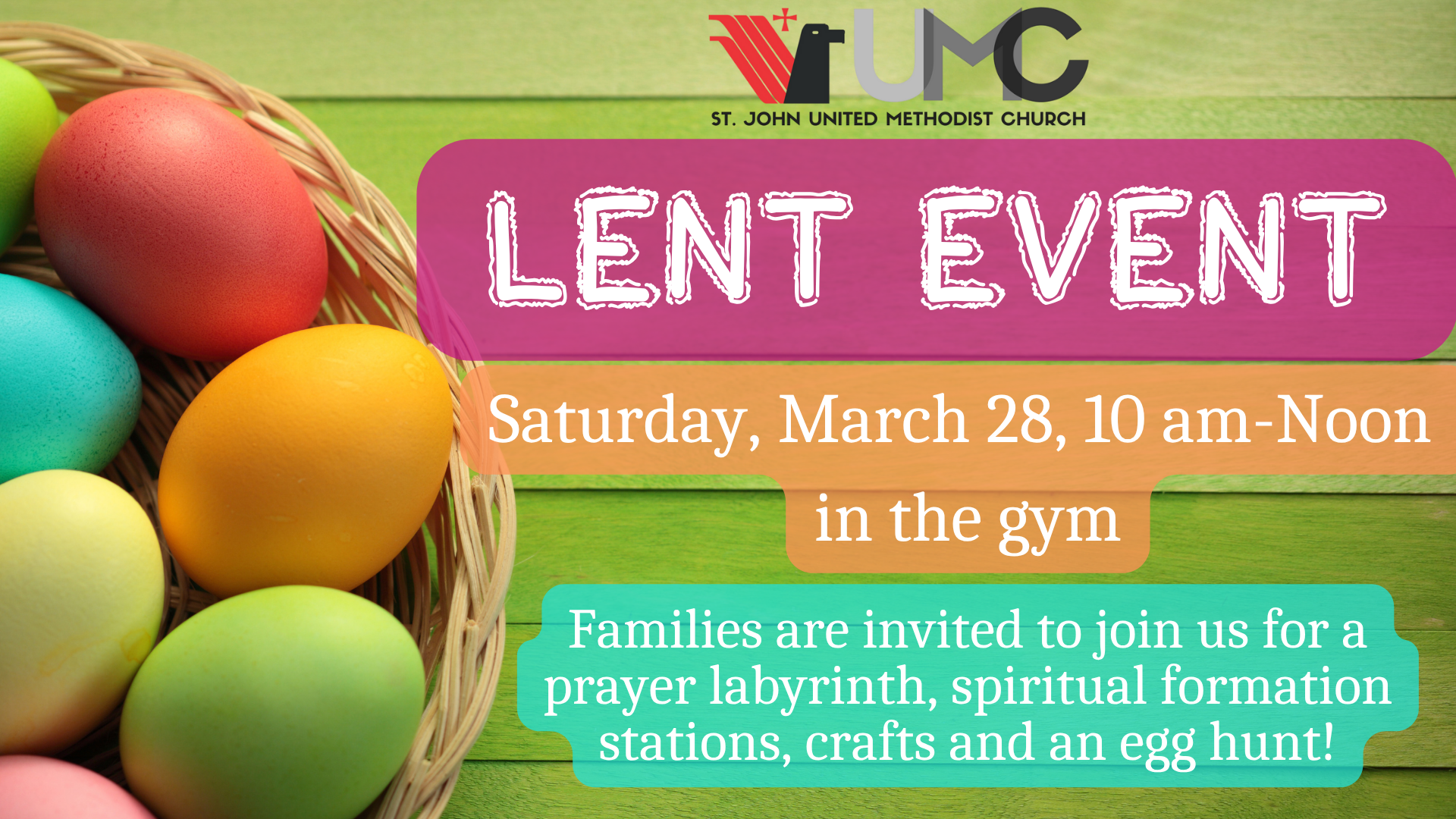   Lent Event March 28   Join us for the Lent Event this Saturday, March 28, from 10 - 12 p.m. Experience the prayer labyrinth, make candles and prayer jars, and have a blast with a visit from the Easter Bunny and egg hunt!&nbsp; We are still in need 