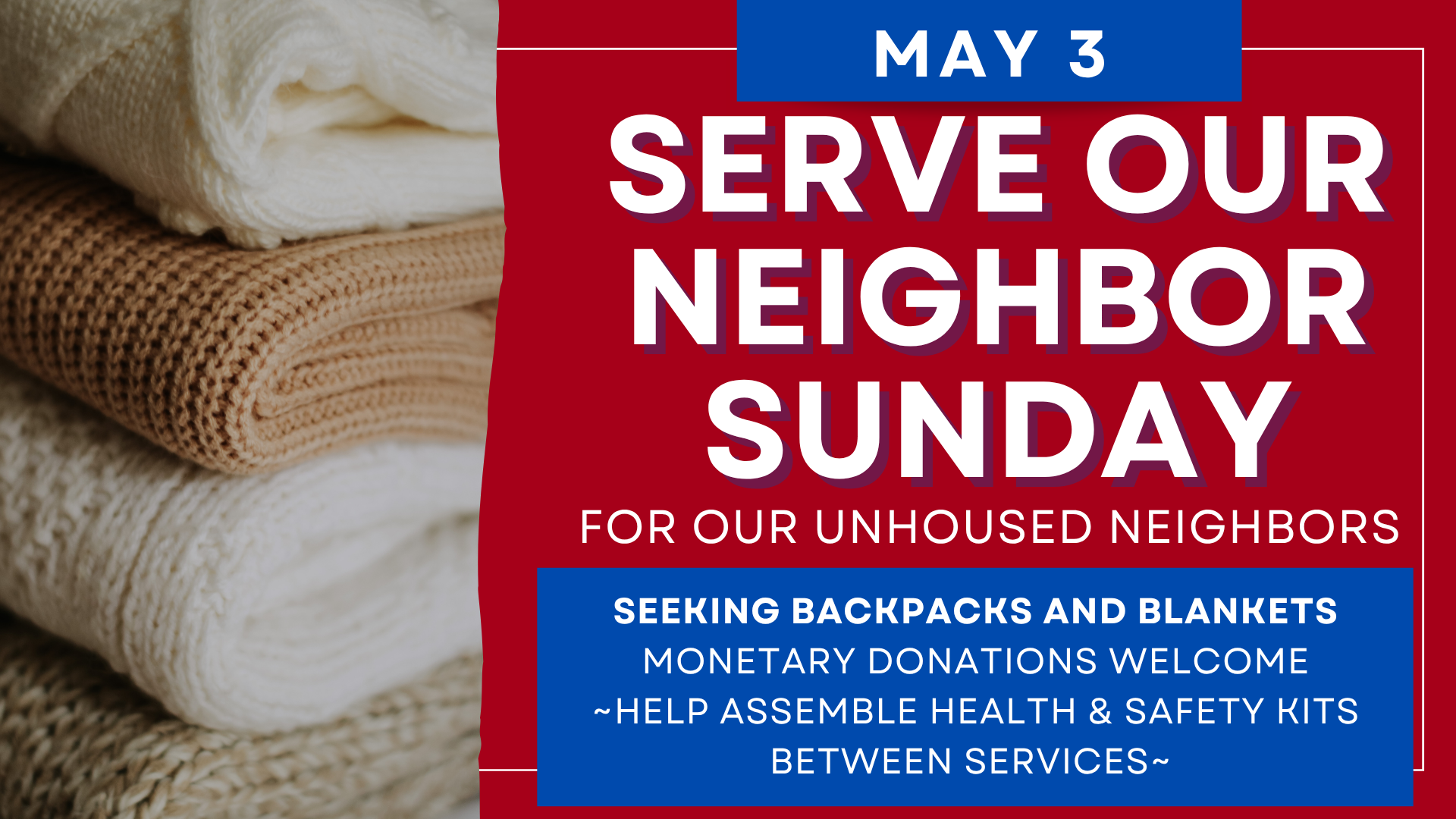   Serve Our Neighbor Sunday is this week   We are requesting wool blankets and backpacks. Please help assemble health and safety kits in between the services.&nbsp; 
