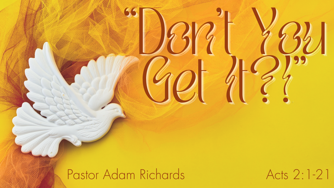   Coming Sunday, May 24   This Pentecost Sunday Pastor Adam Richards brings the message “Don’t You Get It?!” Please join us in wearing shades of red. Services are at 8:00, 9:15, and 11:30 with the last two services being livestreamed on our   YouTube