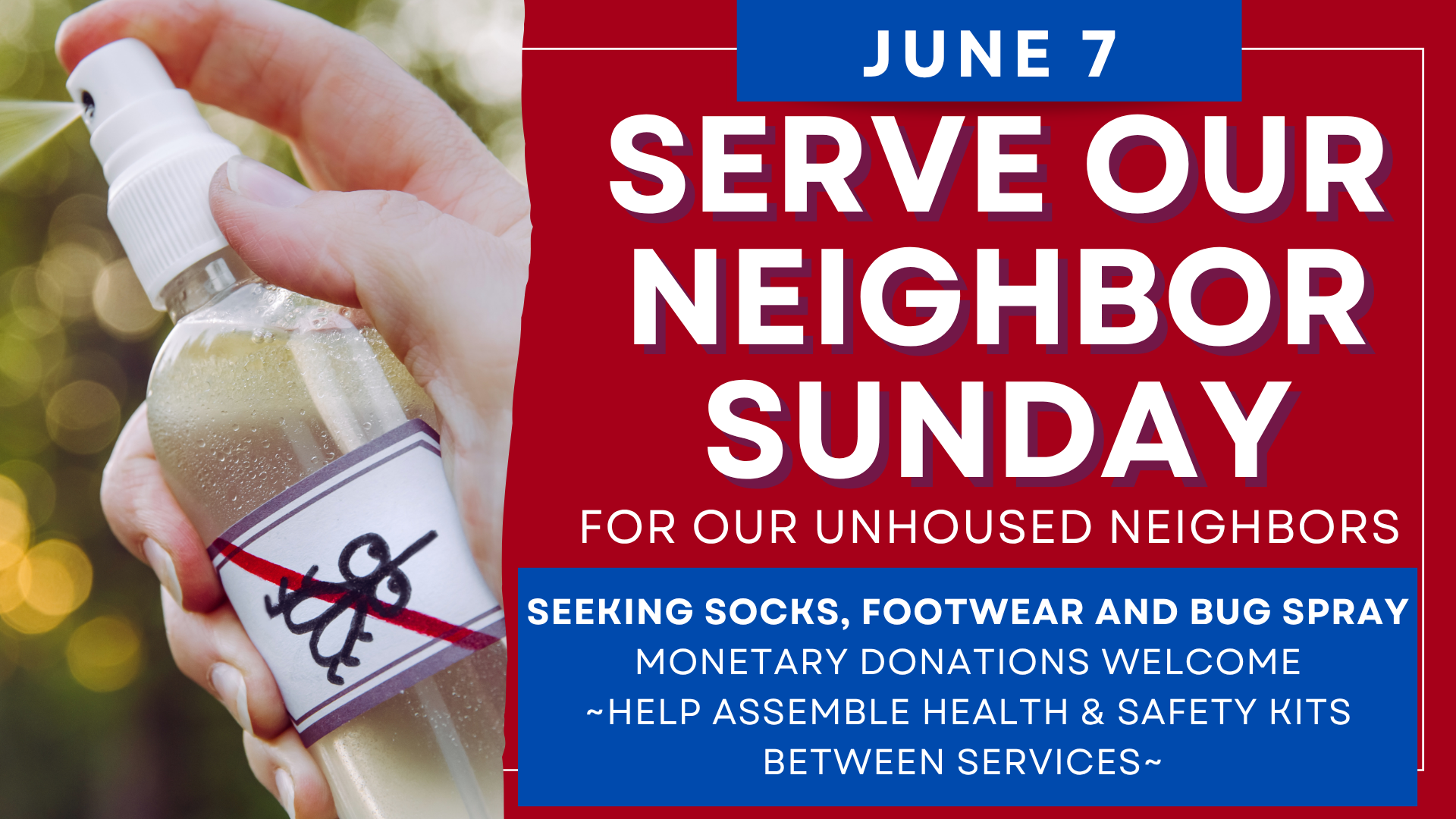   Serve Our Neighbor Sunday is this week   We are requesting socks, footwear and bug spray. Please help assemble health and safety kits in between the services.&nbsp; 
