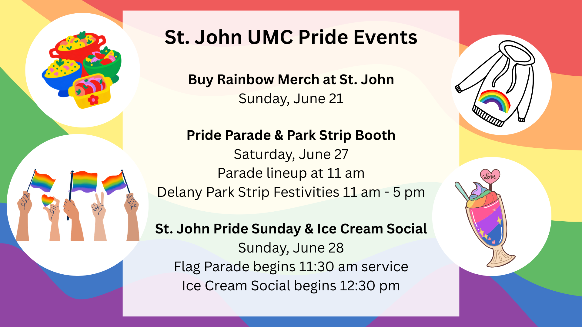   Join us for Pride Events   June 21: St. John UMC Rainbow Merchandise Sales  June 27: Pride Parade - line up at 11 a.m. or watch at 11:30 on the lawn of First UMC followed by the Park Strip Celebration from 11 a.m. - 5 p.m.  June 28: Pride Sunday wi