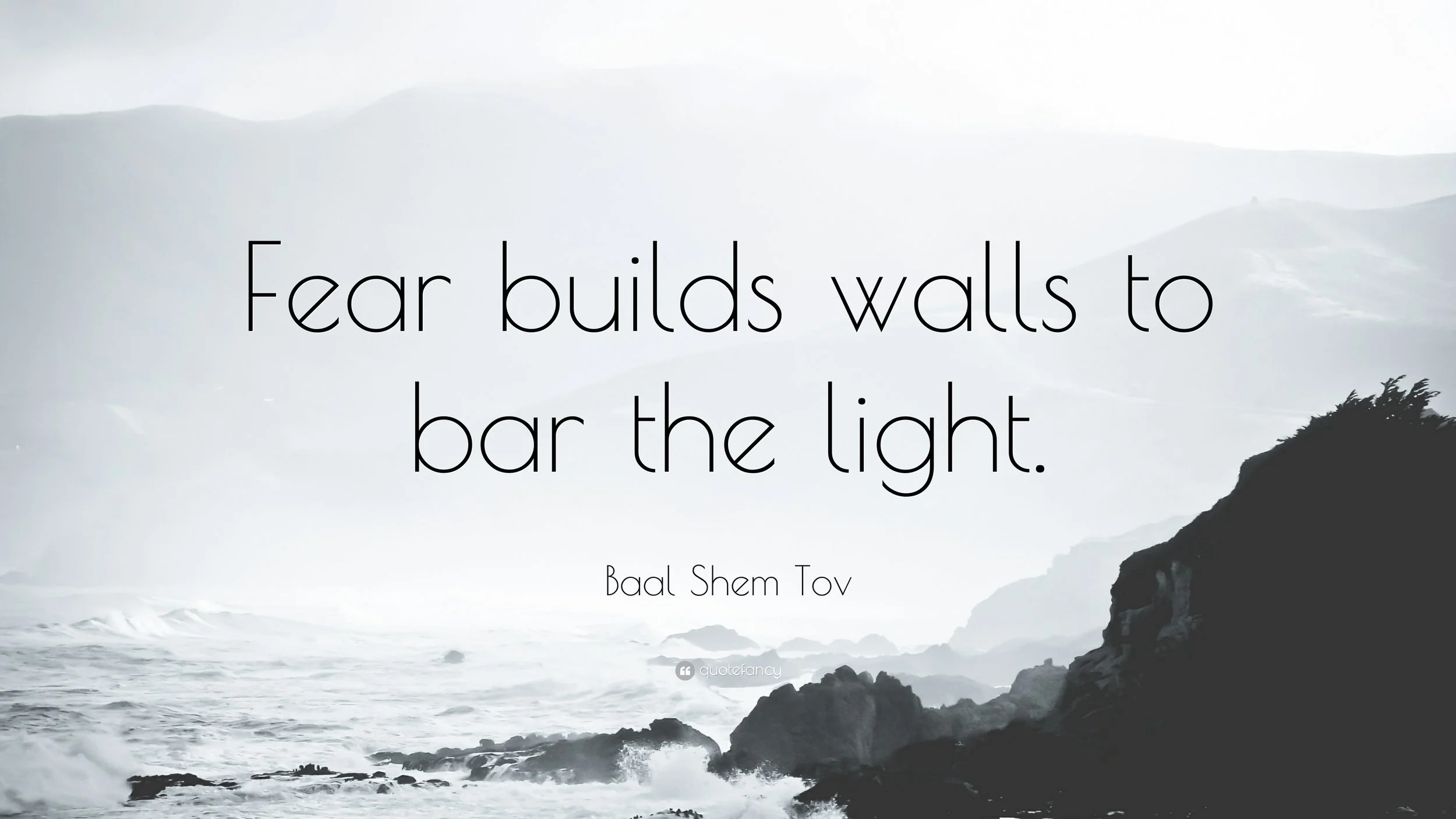 1297881-Baal-Shem-Tov-Quote-Fear-builds-walls-to-bar-the-light.jpg