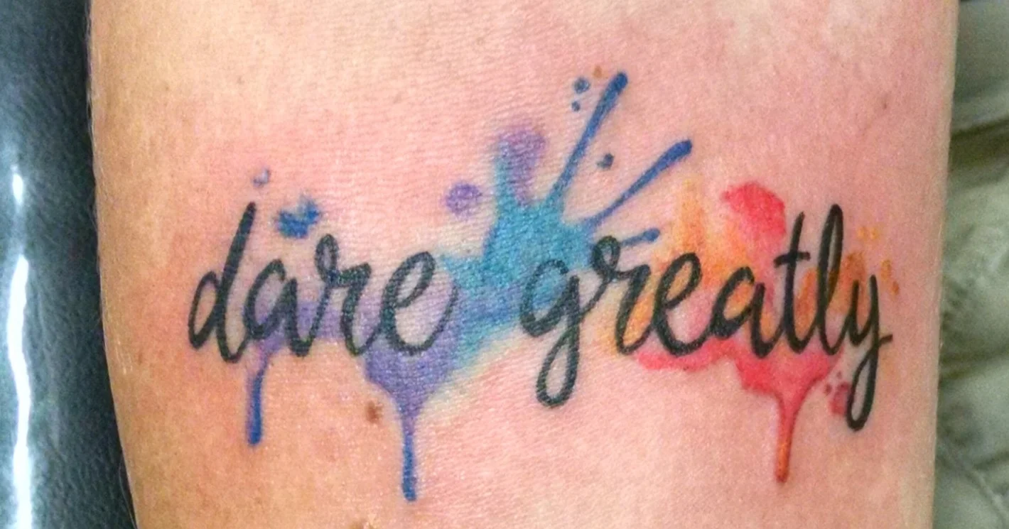 We must strive to dare greatly. (also, check out my sweet new tattoo!)