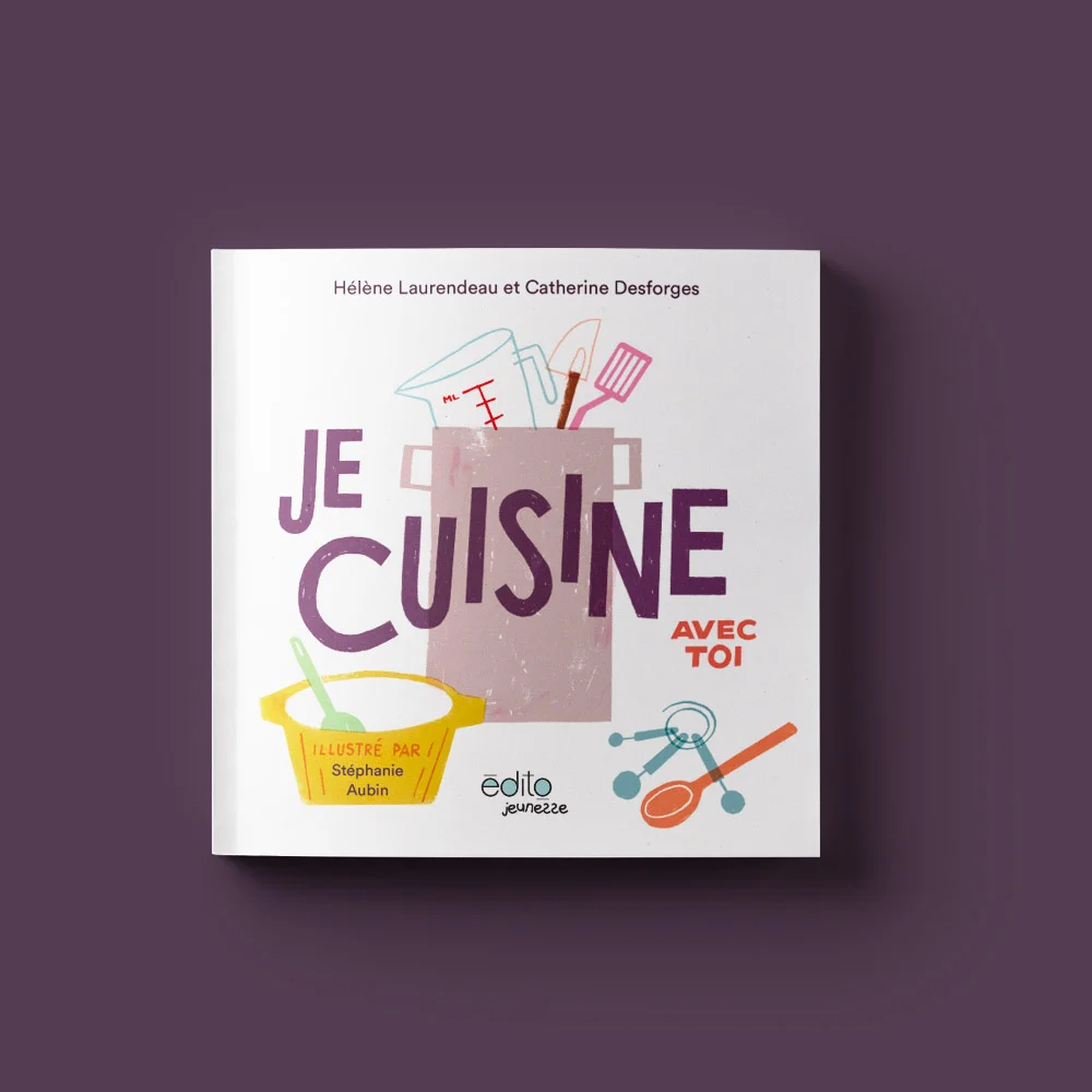 Je cuisine avec toi Par Hélène Laurendeau et Catherine Desforges Illustré par Stéphanie Aubin