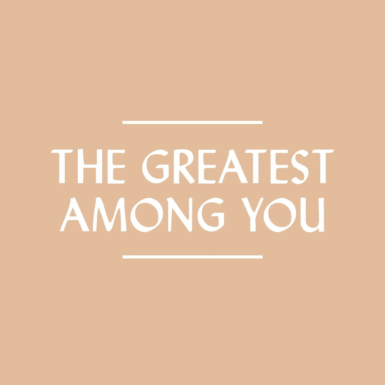 The Greatest Among You
