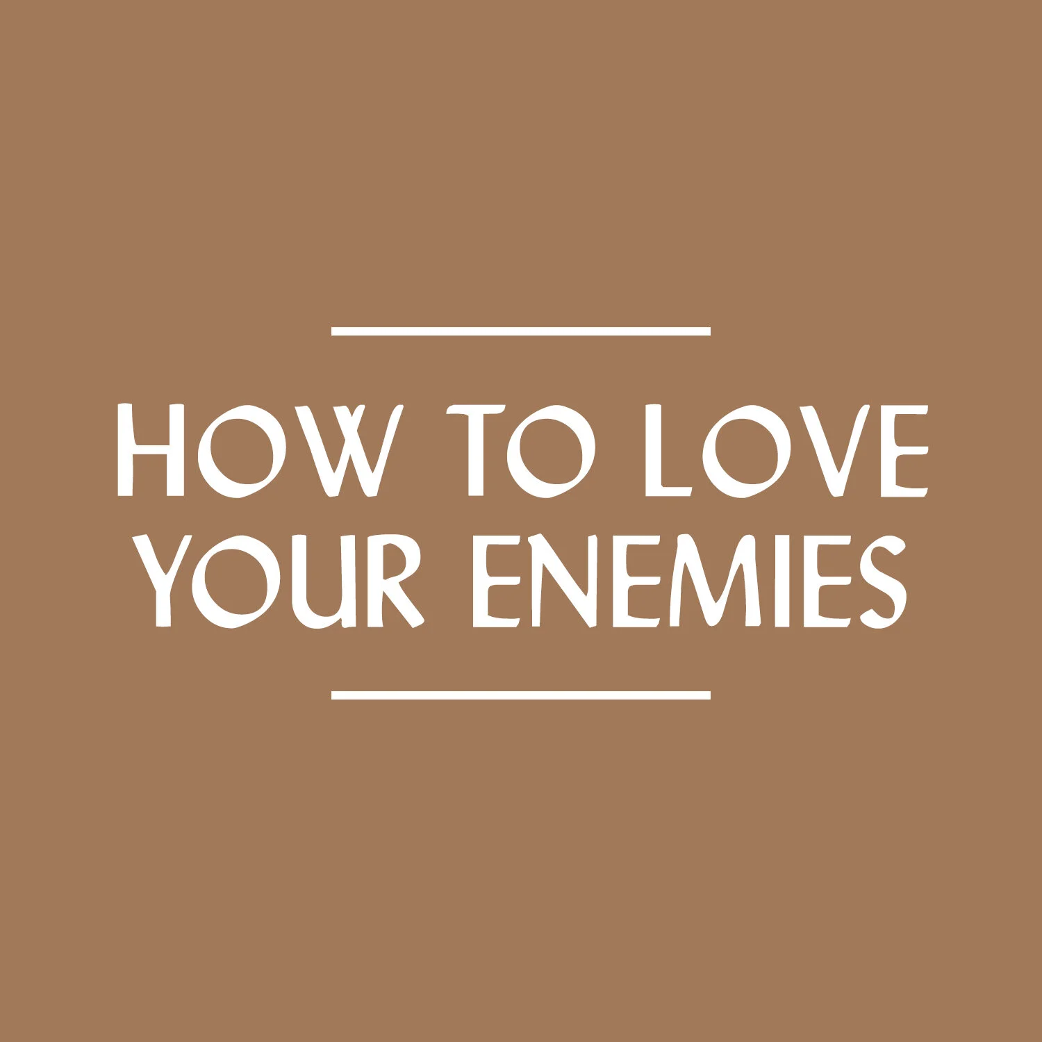 How To Love Your Enemies