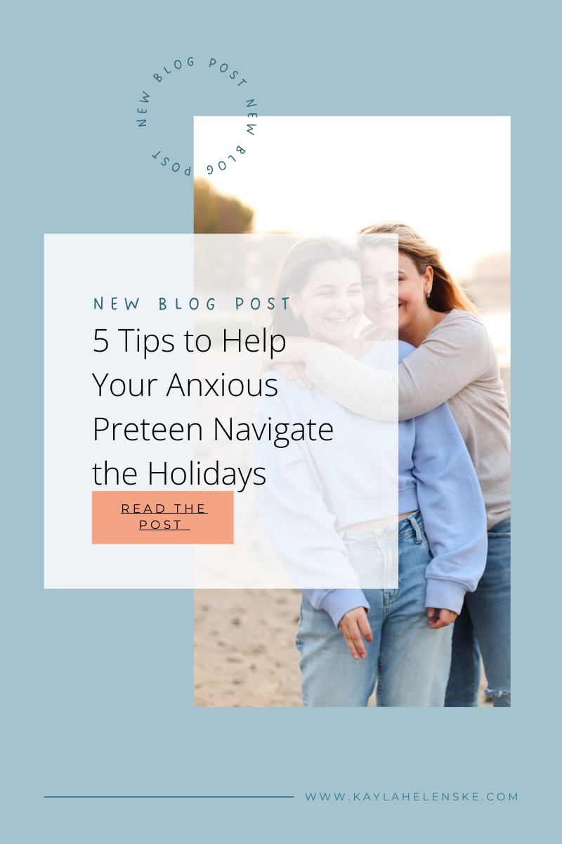 5 Tips to Help Your Anxious Preteen Navigate the Holidays &nbsp;