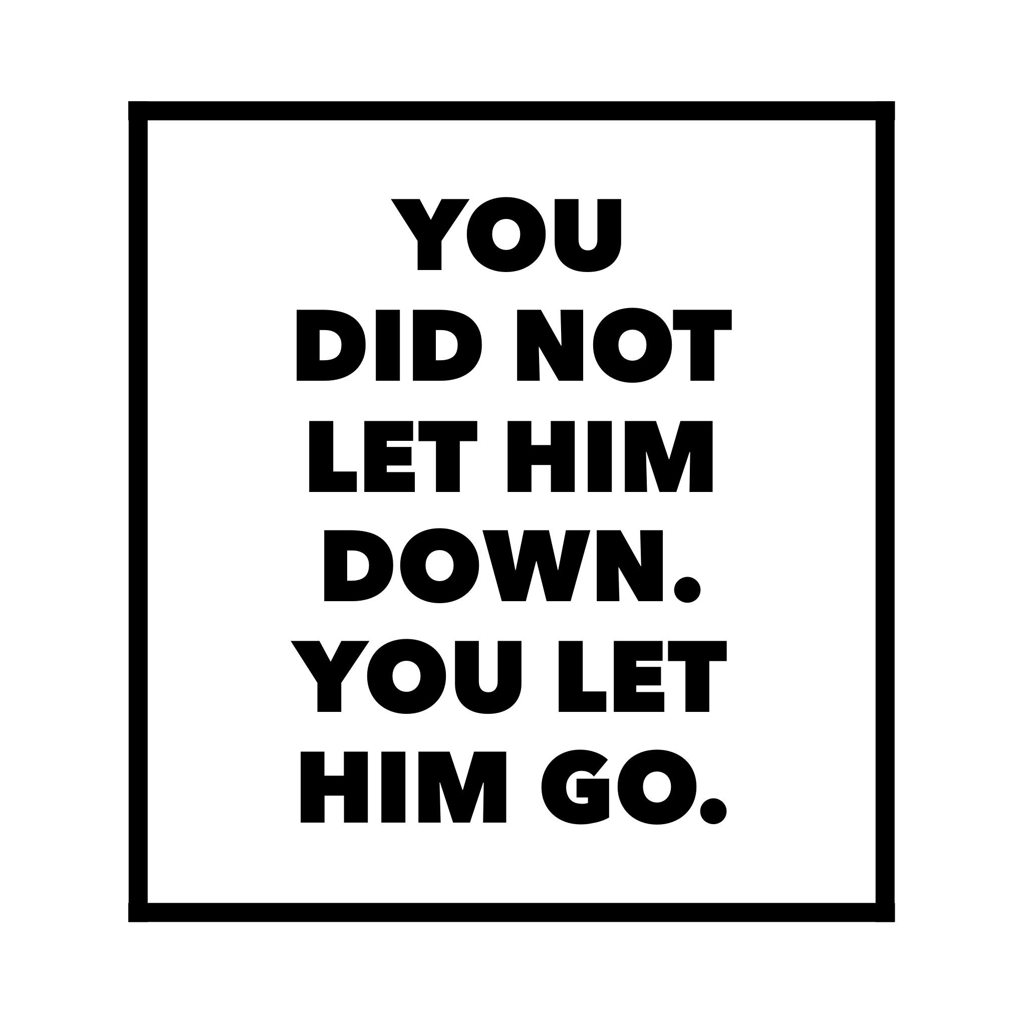 You Did Not Let Him Down, You Let Him Go