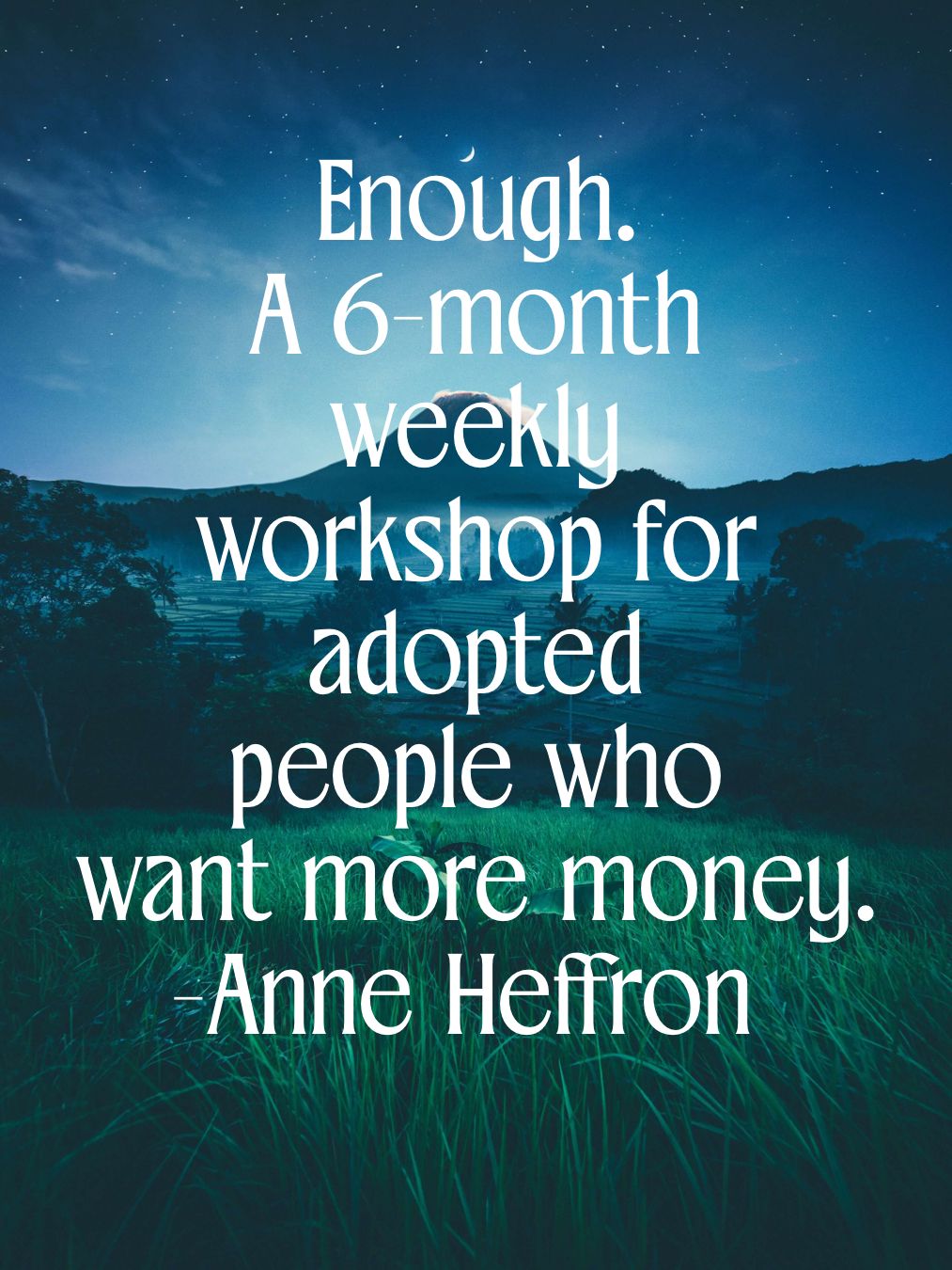 Enough. A 6-Month Workshop for Adopted People Who Don’t Have Enough Money.