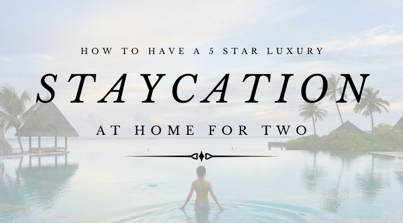 How to Have a Five Star Luxury Staycation at Home for Two