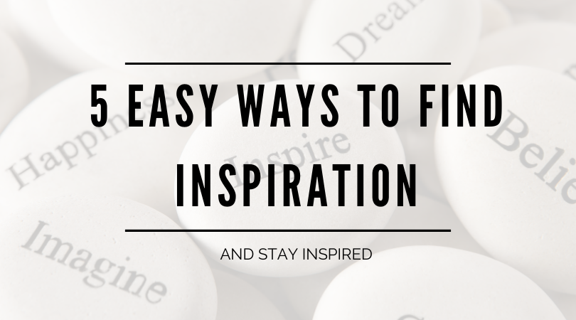 5 Easy Ways to Find Inspiration and Stay Inspired