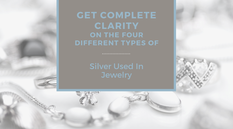 Get Complete Clarity on the Four Different Types Of Silver Used In Jewelry