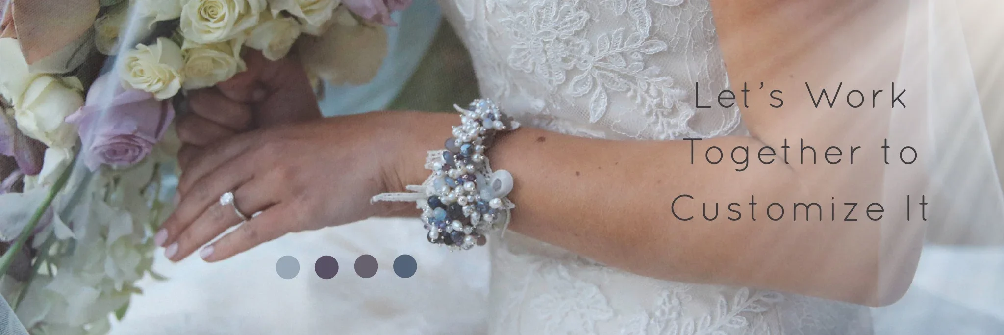 Wide banner photo of a bride holding a bouquet, wearing a lace wedding dress and a sparkling gemstone-and-pearl cuff bracelet. Text overlay reads ‘Let’s Work Together to Customize It,’ with small color dots centered near the bottom.