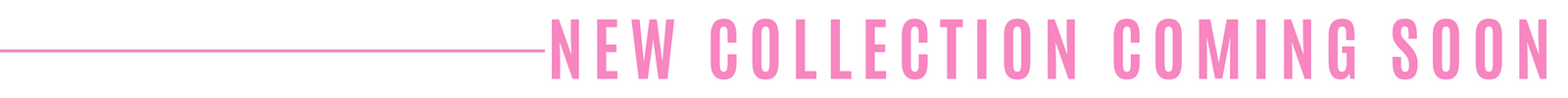 NEW COLLECTION COMING SOON