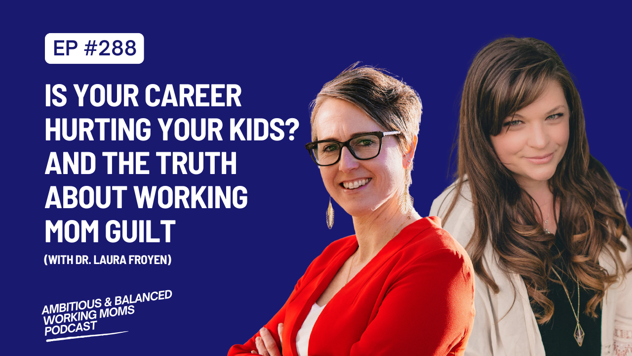 Is Your Career Hurting Your Kids? And The Truth About Working Mom Guilt (with Dr. Laura Froyen)