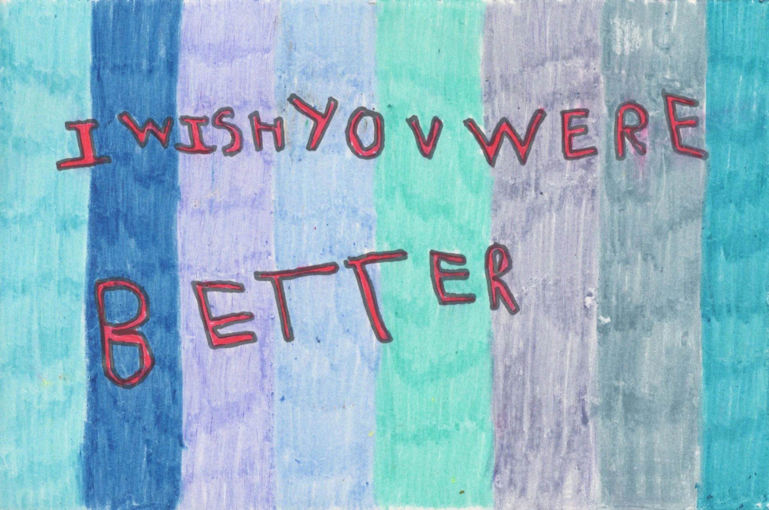 IWISHYOUWEREBETTER , 2016 5x8” Crayon, colored pencil, marker on paper