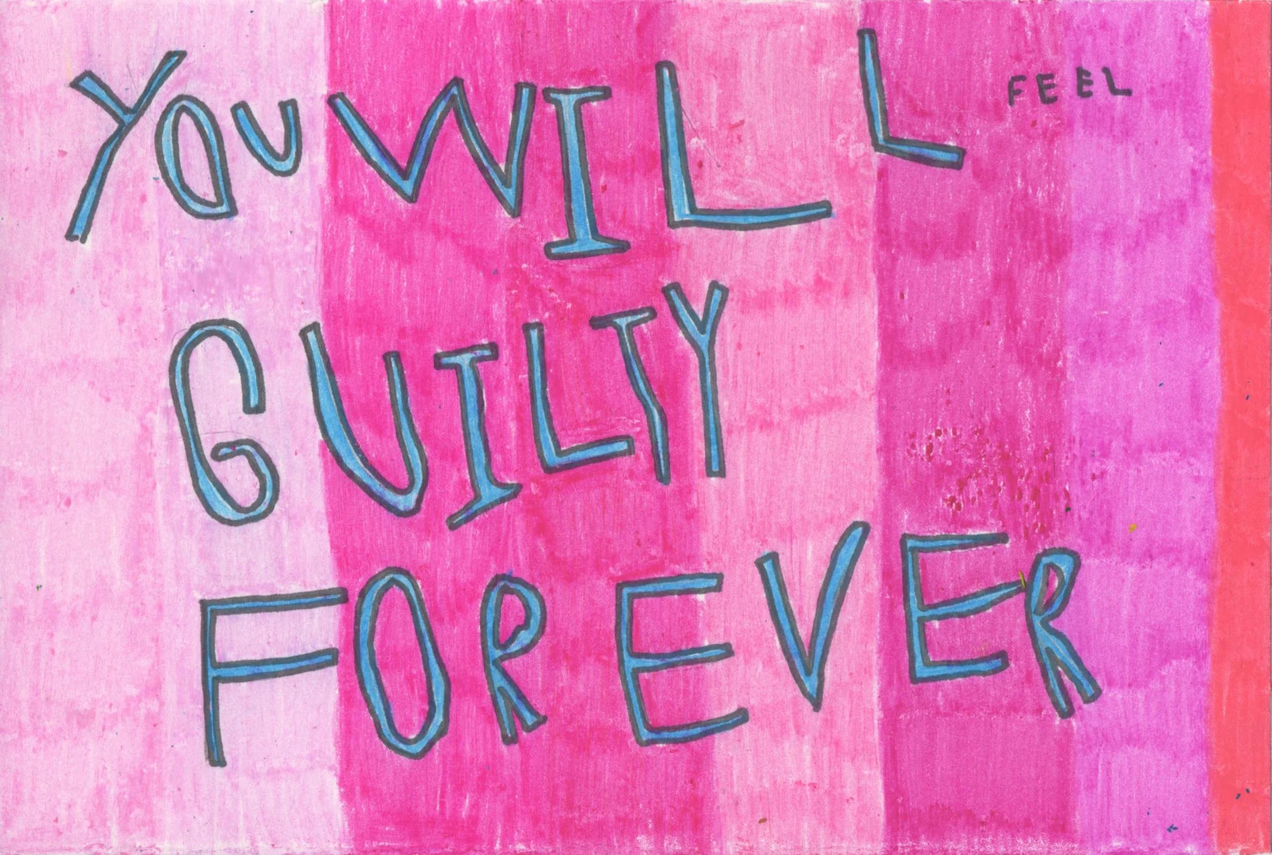 YOUWILLFEELGUILTYFOREVER, 2016 5x8” Crayon, colored pencil, marker on paper