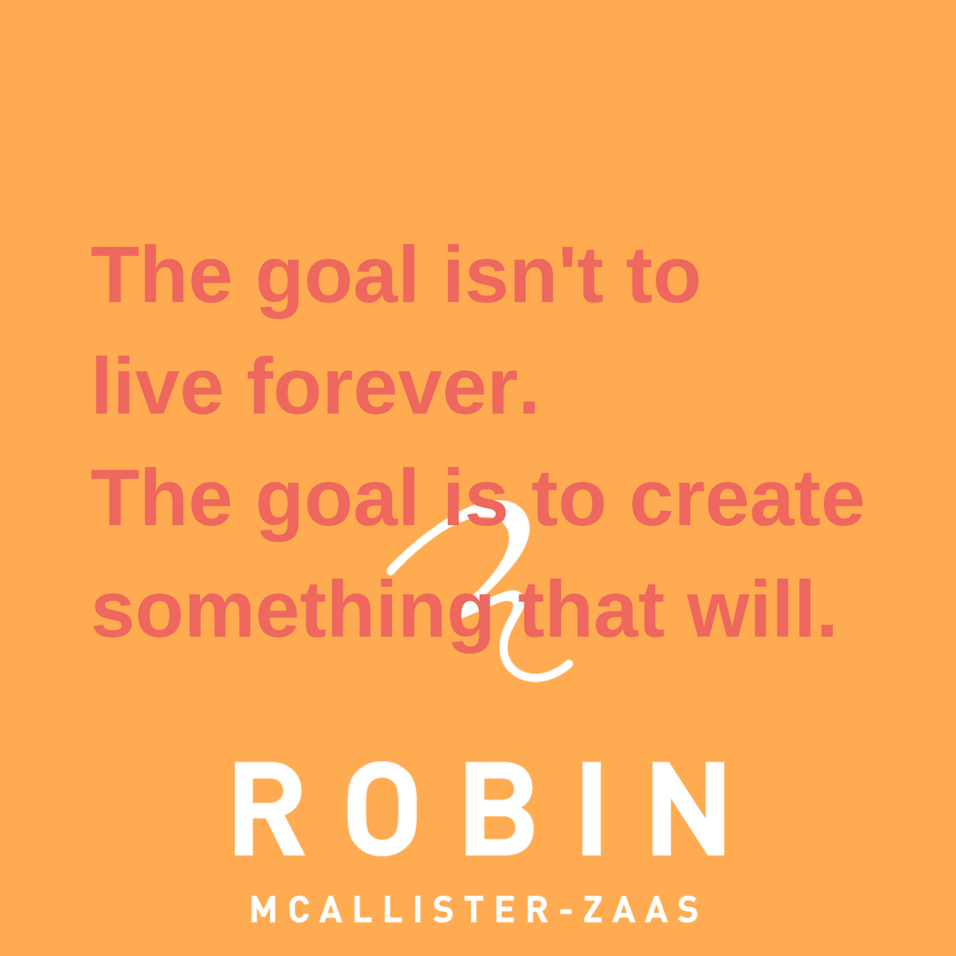 The goal isn't to live forever.The goal is to create something that will..png