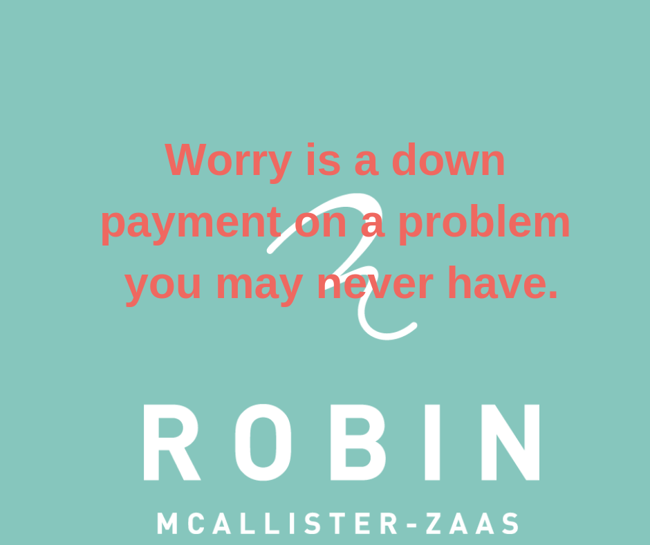 Worry is the down payment on a problem you may never have..png