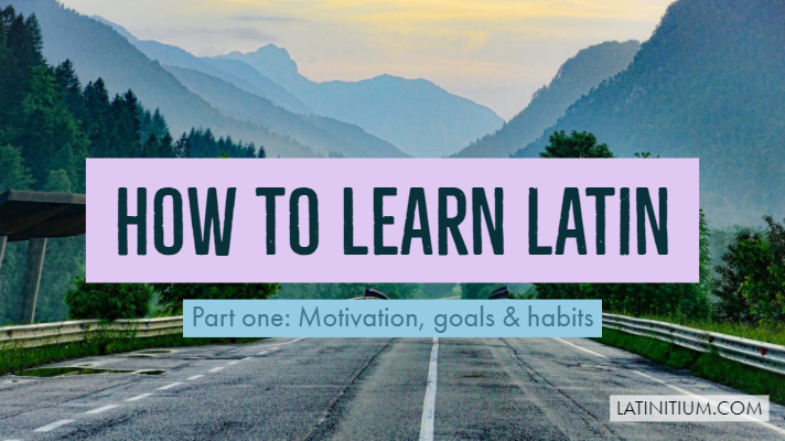 How to learn Latin (2019), Part I: Motivation, goals, and habits