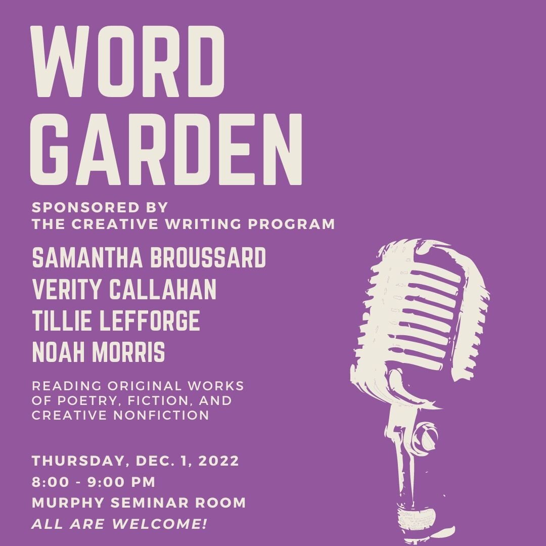 Join us next Thursday for our December Word Garden! 🌱 Samantha Broussard, Verity Callahan, Tillie Lefforge, and Noah Morris will read original works of poetry, fiction, and creative nonfiction on Thursday, December 1 at 8 p.m. in the Murphy Seminar 
