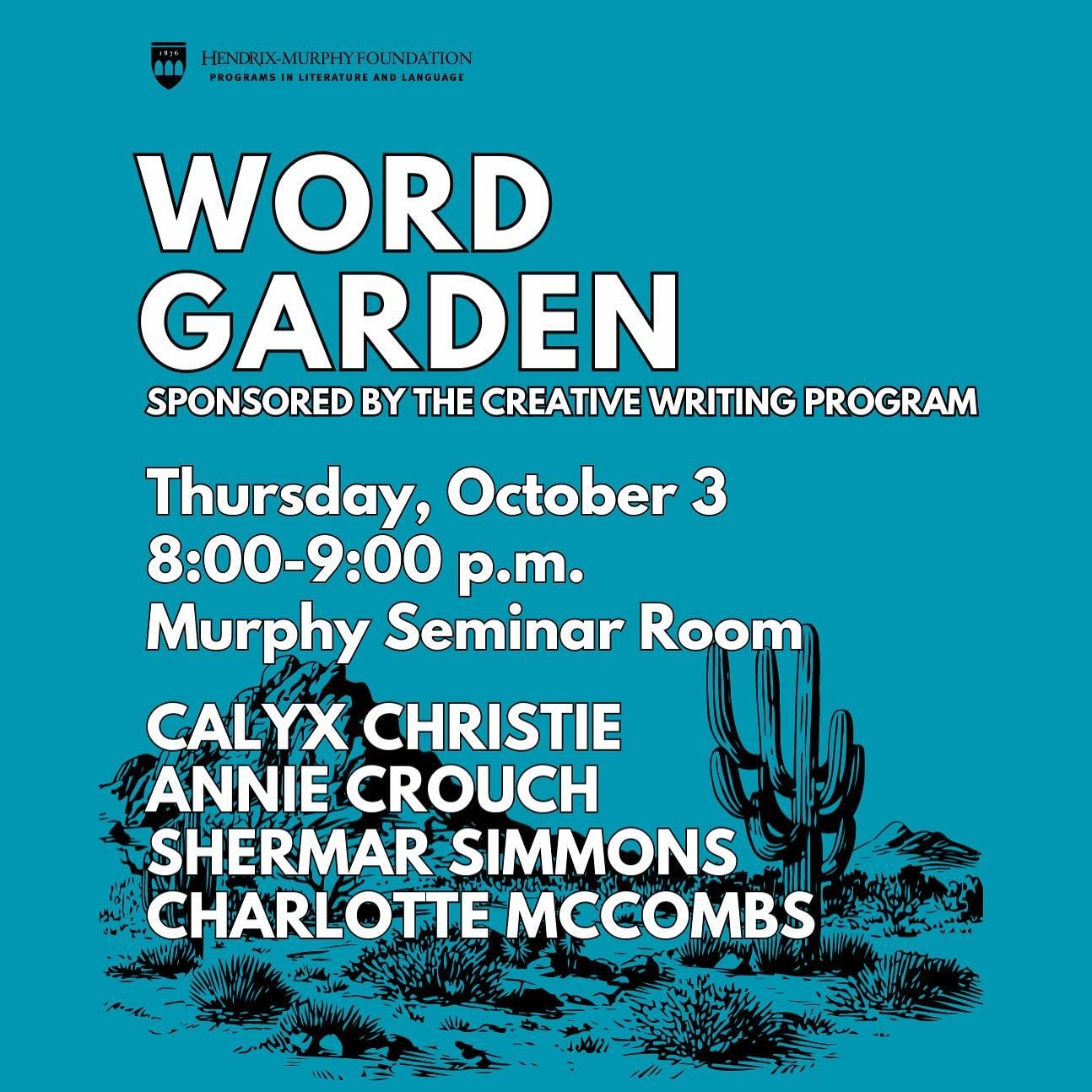 Join us Thursday, October 3, at 8:00 p.m. in the Murphy Seminar Room for Word Garden! Calyx Christie, Annie Crouch, Sherman Simmons and Charlotte McCombs will read original works of poetry, fiction and creative nonfiction. The Creative Writing Progra