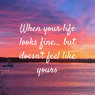 When your life looks fine… but doesn't feel like yours