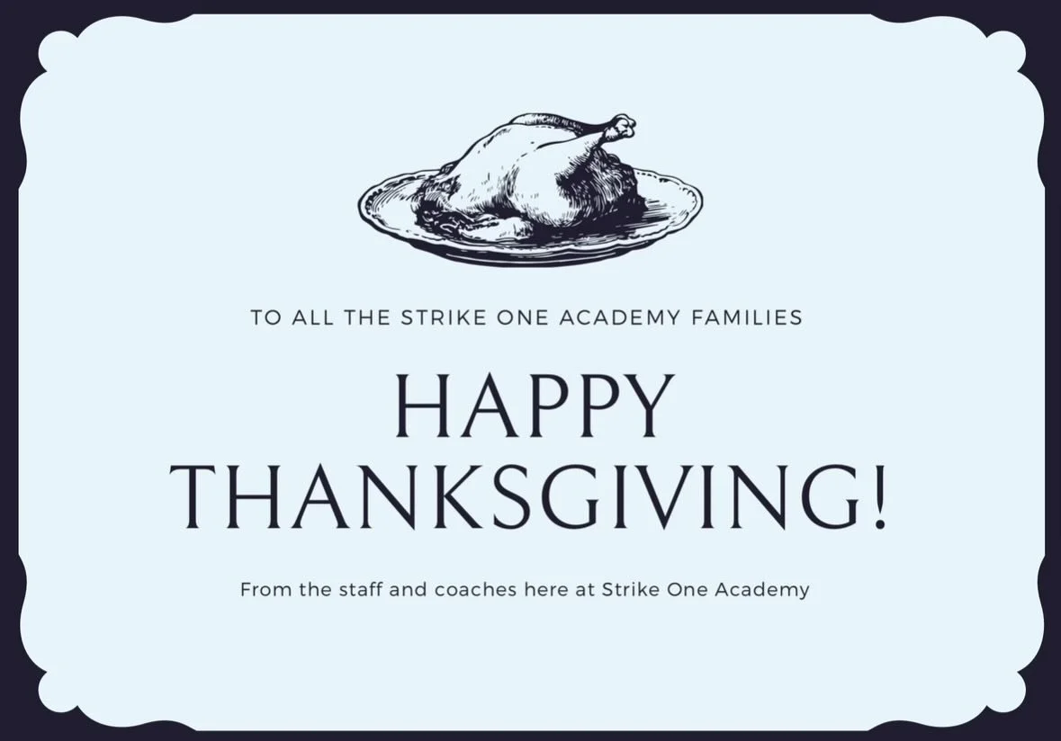 Happy Thanksgiving to all of our Strike One Academy families, coaches, and staff members. We appreciate and are thankful for all of you that have had a part in making Strike One Academy what it has become over the last 12 years.
