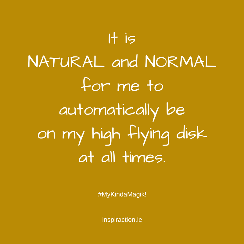 It is NATURAL and NORMAL for me to automatically be on my high flying disk at all times..png