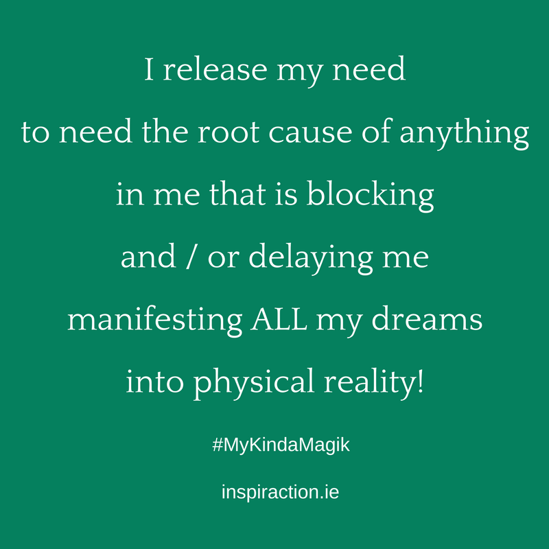 I release my need to need the root cause of anything in me that is blocking and %2F or delaying me manifesting ALL my dreams into physical reality!.png