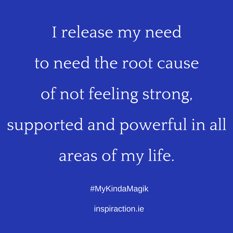 I release my need to need the root cause of not feeling strong, supported and powerful in all areas of my life..png