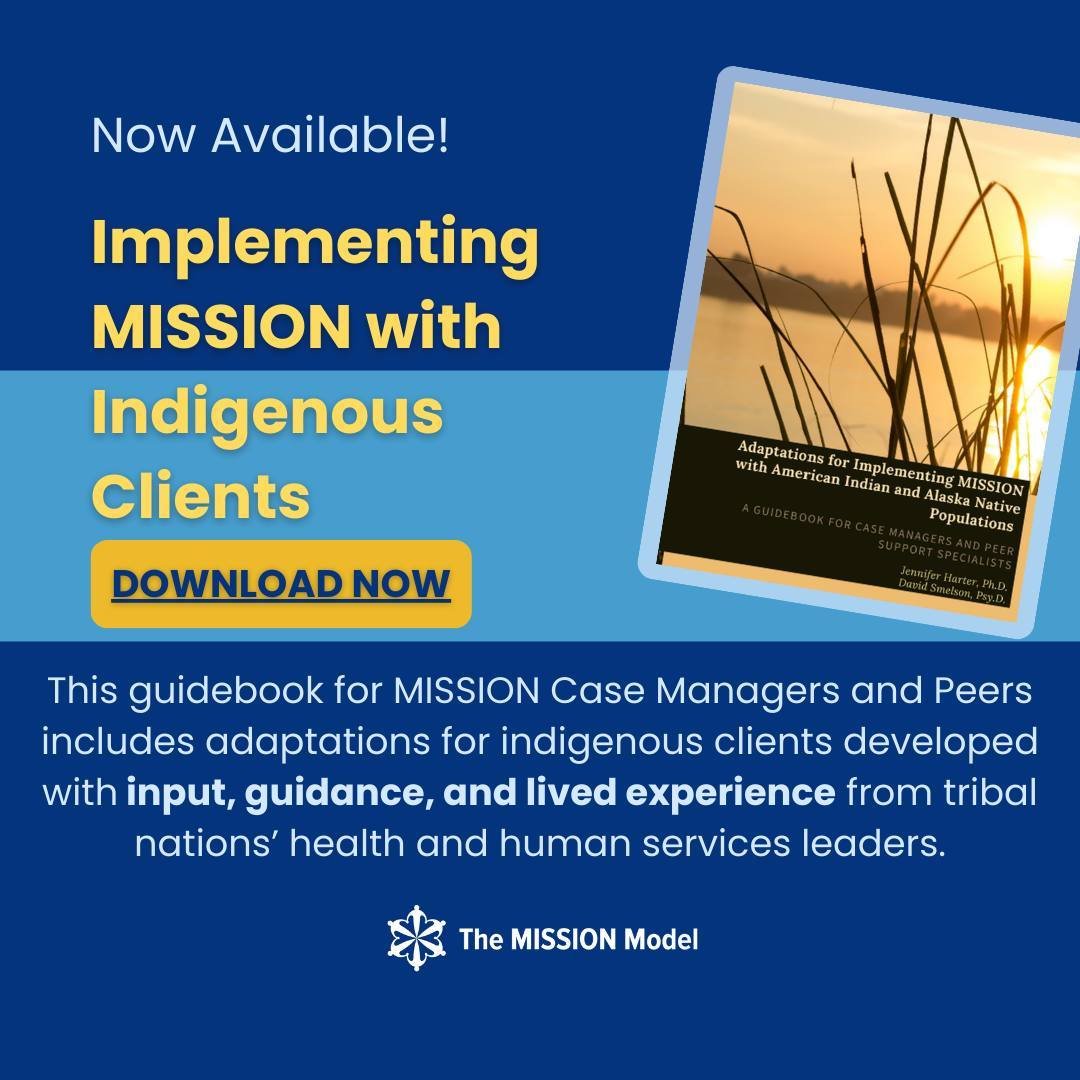 Now available for download: A version of the core MISSION treatment manual specially developed and enhanced for use with Indigenous clients. Adapted with guidance and lived experience from tribal nations' health and human services leaders, this compl