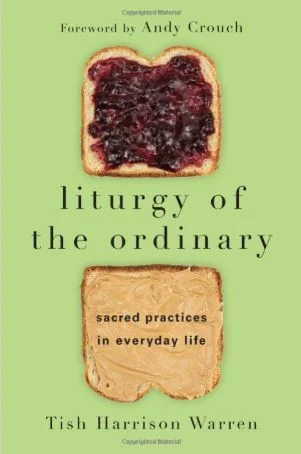 Liturgy of the Ordinary: Sacred Practices in Everyday Life by Tish Harrison Warren