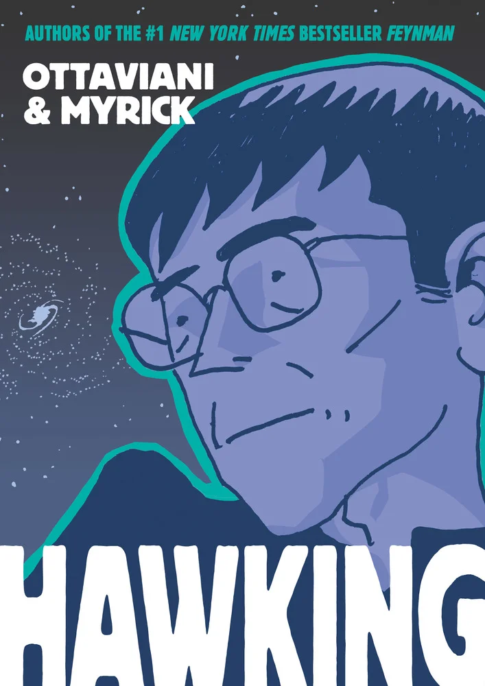 Full Colors Following their New York Times-bestselling graphic novel Feynman, Jim Ottaviani and Leland Myrick deliver a gripping biography of Stephen Hawking, one of the most important scientists of our time. From his early days at the St Albans School and Oxford, Stephen Hawking’s brilliance and good humor were obvious to everyone he met. A lively and popular young man, it’s no surprise that he would later rise to celebrity status. At twenty-one he was diagnosed with ALS, a degenerative neuromuscular disease. Though the disease weakened his muscles and limited his ability to move and speak, it did nothing to limit his mind. He went on to do groundbreaking work in cosmology and theoretical physics for decades after being told he had only a few years to live. He brought his intimate understanding of the universe to the public in his 1988 bestseller, A Brief History of Time . Soon after, he added pop-culture icon to his accomplishments by playing himself on shows like Star Trek , The Simpsons , and The Big Bang Theory , and becoming an outspoken advocate for disability rights. In Hawking , writer Jim Ottaviani and artist Leland Myrick have crafted an intricate portrait of the great thinker, the public figure, and the man behind both identities.