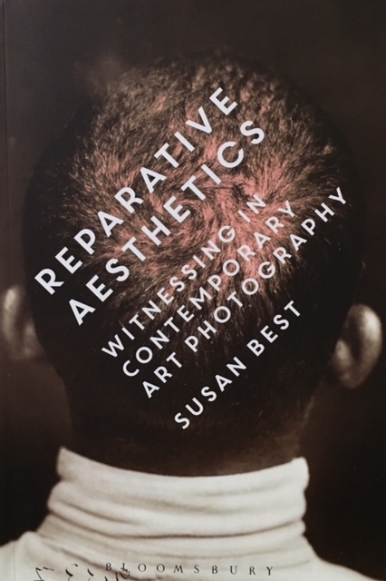 Reparative Aesthetics: Witnessing in Contemporary Art Photography by Susan Best Bloomsbury ISBN: 9781472529787