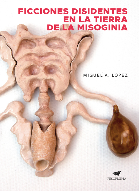 Ficciones disidentes en la tierra de la misoginia Pesopluma ISBN: 978-612-4416-02-6