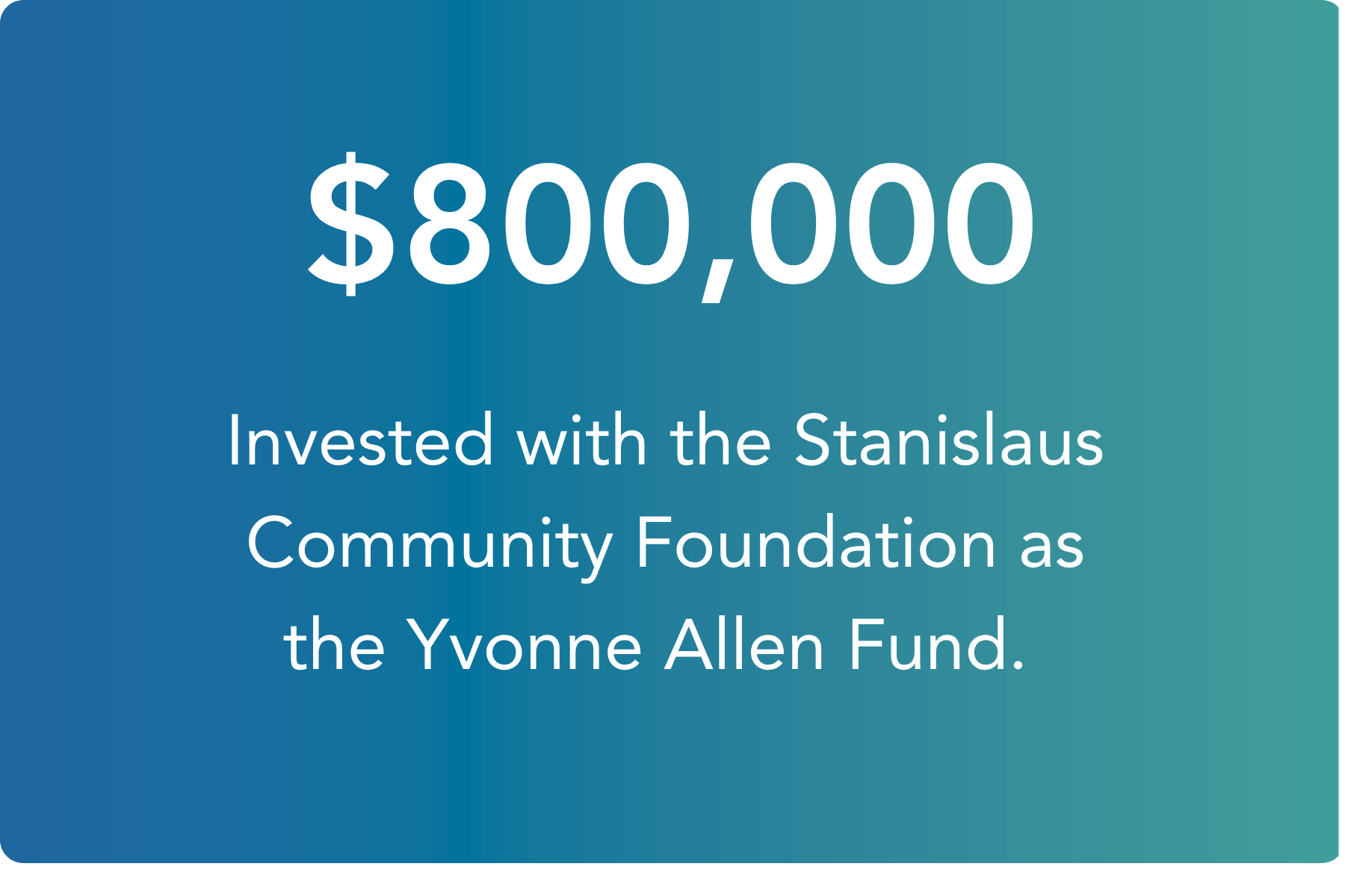 $800,000 Invested with the Stanislaus Community Foundation as the Yvonne Allen Fund.