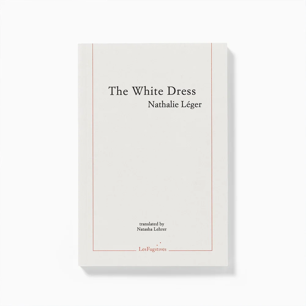 The White Dress by Nathalie Lger, tr. Natasha Lehrer, published by Les Fugitives Les Fugitives The White Dress by Nathalie Lger, tr. Natasha Lehrer, published by Les Fugitives Les Fugitives