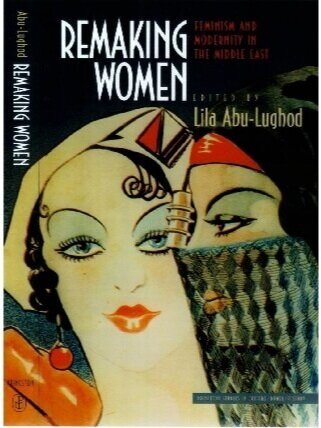 Remaking Women: Feminism and Modernity in the Middle East