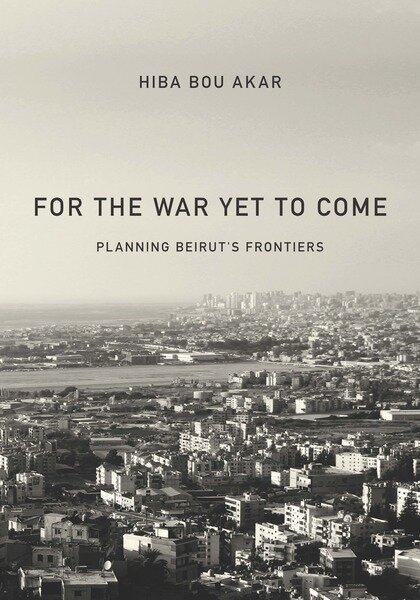 For the War Yet to Come: Planning Beirut’s Frontiers