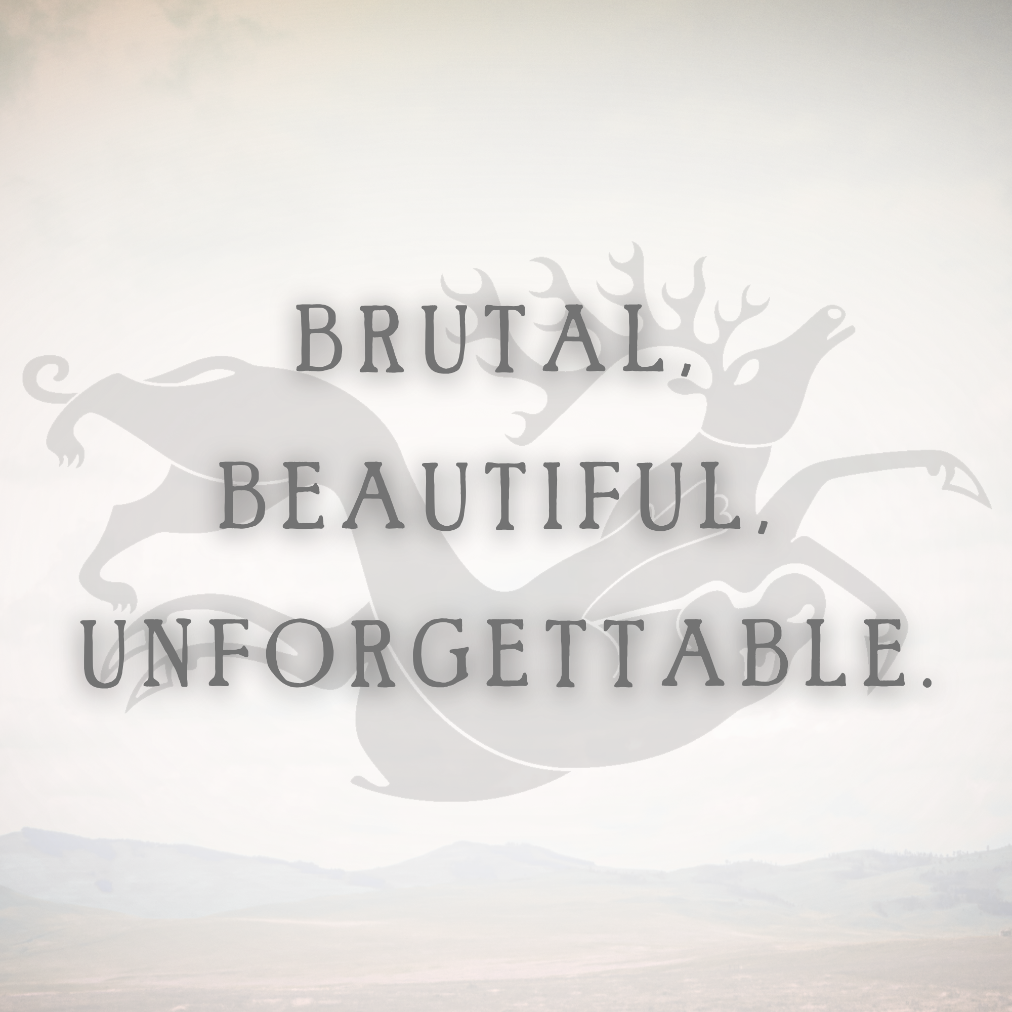 Brutal, Beautiful, Unforgettable. 
