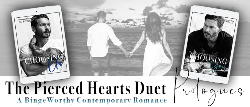THE PIERCED HEARTS DUET IS COMPLETE THIS TUESDAY, MAY 14TH!!! Checkout the advance reader reviews below! Grab this binge worthy contemporary romance duet- Book One Choosing Us today just in time to read Choosing You the conclusion Tuesday!!! Still not convinced?!? Scroll down to read the exclusive prologues for both books! Happy Reading <3- M. Robinson xoxox