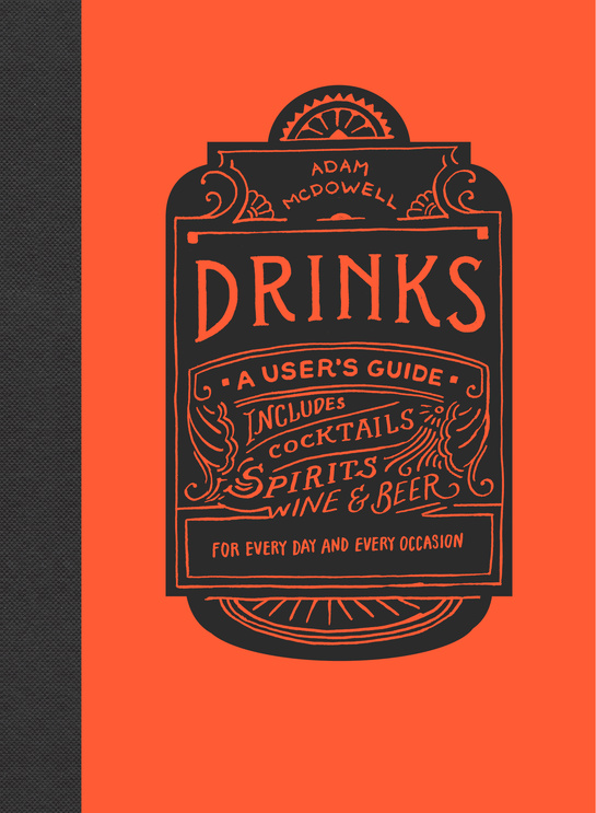 Excerpted from Drinks: A User’s Guide by Adam McDowell. Copyright © 2016 Adam McDowell. Published by TarcherPerigee, a division of Penguin Random House LLC. Reproduced by arrangement with the Publisher. All rights reserved.